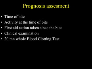 Prognosis assesment Time of bite Activity at the time of bite First aid action taken since the bite Clinical examination 20 mn whole Blood Clotting Test 