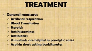 TREATMENT
• General measures
 Artificial respiration
 Blood Transfusion
 Steroids
 Antihistamines
 Antibiotics
 Stimulants are helpful in paralytic cases
 Aspirin short acting barbiturates
 