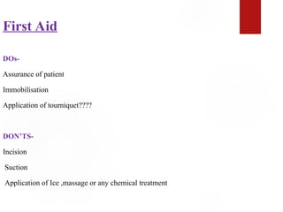 First Aid
DOs-
Assurance of patient
Immobilisation
Application of tourniquet????
DON’TS-
Incision
Suction
Application of Ice ,massage or any chemical treatment
 