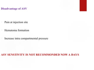 Disadvantage of ASV
 Pain at injection site
 Hematoma formation
 Increase intra compartmental pressure
ASV SENSTIVITY IS NOT RECOMMONDED NOW A DAYS
 