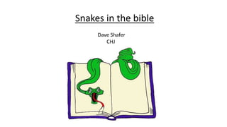 Snakes in the bible
Dave Shafer
CHJ
 