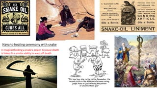 Navaho healing ceremony with snake
In magical thinking a snake’s power to cause death
is linked to a similar ability to ward off death.
 