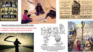 Navaho healing ceremony with snake
In magical thinking a snake’s power to cause death
is linked to a similar ability to ward off death.
 