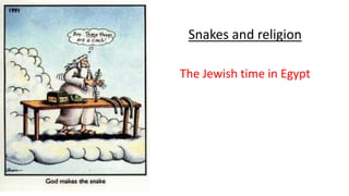 Snakes and religion
The Jewish time in Egypt
 