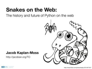 Snakes on the Web:
The history and future of Python on the web




Jacob Kaplan-Moss
http://jacobian.org/TO



                                    http://www.ﬂickr.com/photos/kejhu/3751877257
 