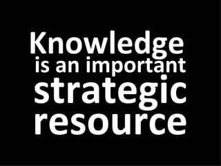Knowledge  is an important strategic resource 