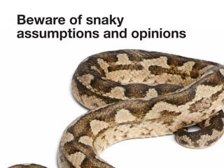 Beware of snaky
assumptions and opinions
 