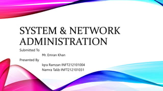SYSTEM & NETWORK
ADMINISTRATION
Submitted To
Mr. Emran Khan
Presented By
Iqra Ramzan INFT212101004
Namra Talib INFT212101031
 
