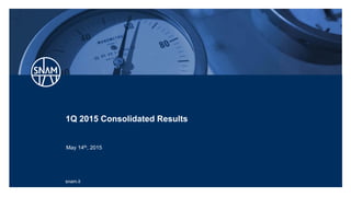 snam.it
1Q 2015 Consolidated Results
May 14th, 2015
 