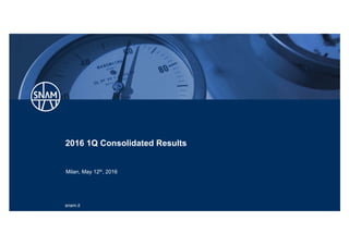 snam.it
2016 1Q Consolidated Results
Milan, May 12th, 2016
 