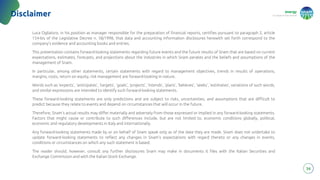 energy
to inspire the world
Disclaimer
Luca Oglialoro, in his position as manager responsible for the preparation of financial reports, certifies pursuant to paragraph 2, article
154-bis of the Legislative Decree n. 58/1998, that data and accounting information disclosures herewith set forth correspond to the
company’s evidence and accounting books and entries.
This presentation contains forward-looking statements regarding future events and the future results of Snam that are based on current
expectations, estimates, forecasts, and projections about the industries in which Snam perates and the beliefs and assumptions of the
management of Snam.
In particular, among other statements, certain statements with regard to management objectives, trends in results of operations,
margins, costs, return on equity, risk management are forward-looking in nature.
Words such as ‘expects’, ‘anticipates’, ‘targets’, ‘goals’, ‘projects’, ‘intends’, ‘plans’, ‘believes’, ‘seeks’, ‘estimates’, variations of such words,
and similar expressions are intended to identify such forward-looking statements.
These forward-looking statements are only predictions and are subject to risks, uncertainties, and assumptions that are difficult to
predict because they relate to events and depend on circumstances that will occur in the future.
Therefore, Snam’s actual results may differ materially and adversely from those expressed or implied in any forward-looking statements.
Factors that might cause or contribute to such differences include, but are not limited to, economic conditions globally, political,
economic and regulatory developments in Italy and internationally.
Any forward-looking statements made by or on behalf of Snam speak only as of the date they are made. Snam does not undertake to
update forward-looking statements to reflect any changes in Snam’s expectations with regard thereto or any changes in events,
conditions or circumstances on which any such statement is based.
The reader should, however, consult any further disclosures Snam may make in documents it files with the Italian Securities and
Exchange Commission and with the Italian Stock Exchange.
36
 
