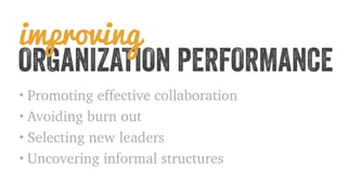 improving 
ORGANIZATION PERFORMANCE 
• Promoting effective collaboration 
• Avoiding burn out 
• Selecting new leaders 
• Uncovering informal structures 
 