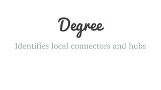Degree 
Identifies local connectors and hubs 
 