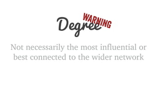 Degree WARNING 
Not necessarily the most influential or 
best connected to the wider network 
 