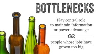 bottlenecks 
Play central role 
to maintain information 
or power advantage 
OR 
people whose jobs have 
grown too big 
 