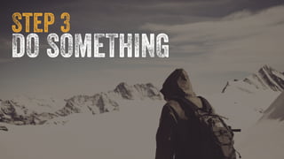 Step 3 
DO SOMETHING 
 