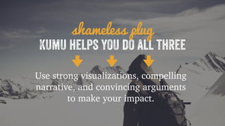 shameless plug 
Kumu helps you do all three 
Use strong visualizations, compelling 
narrative, and convincing arguments 
to make your impact. 
 