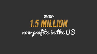 over 
1.5 million 
non-profits in the US 
 