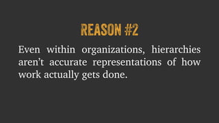 Reason #2 
Even within organizations, hierarchies 
aren’t accurate representations of how 
work actually gets done. 
 