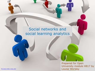 Social networks and
social learning analytics
Prepared for Open
University module H817 by
Louise Worsley¹The Linked in effect’, Forbes, 2014
 