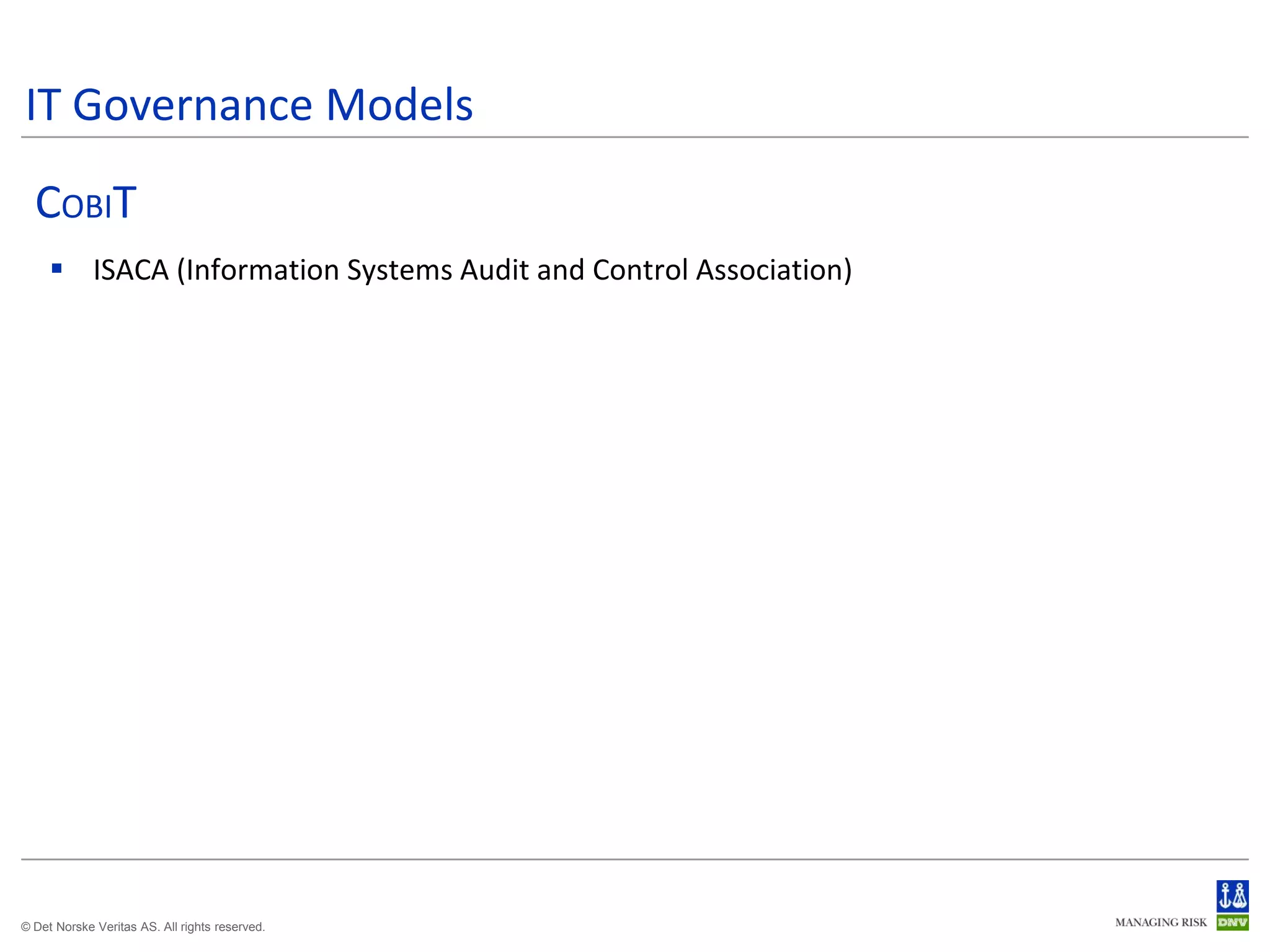 IT Governance Models
  COBIT
      ISACA (Information Systems Audit and Control Association)




© Det Norske Veritas AS. All rights reserved.
 