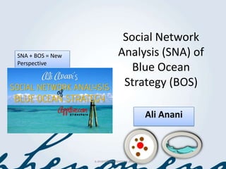 Social Network
SNA + BOS = New               Analysis (SNA) of
Perspective
                                 Blue Ocean
                               Strategy (BOS)

                                         Ali Anani



                  a.anani@phenomena.jo
 