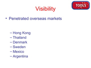 Visibility Penetrated overseas markets Hong Kong Thailand Denmark Sweden Mexico Argentina 
