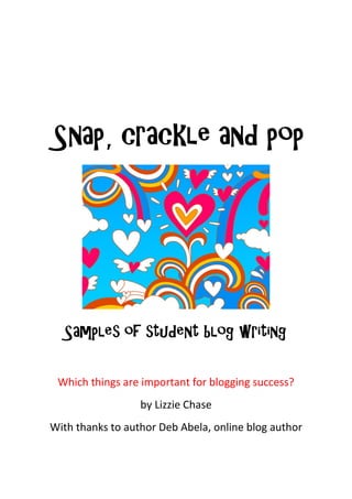 Snap, crackle and pop
Samples of student blog writing
Which things are important for blogging success?
by Lizzie Chase
With thanks to author Deb Abela, online blog author
 