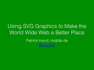 Using SVG Graphics to Make the
World Wide Web a Better Place
Patrick Hund, mobile.de
@wiekatz

 