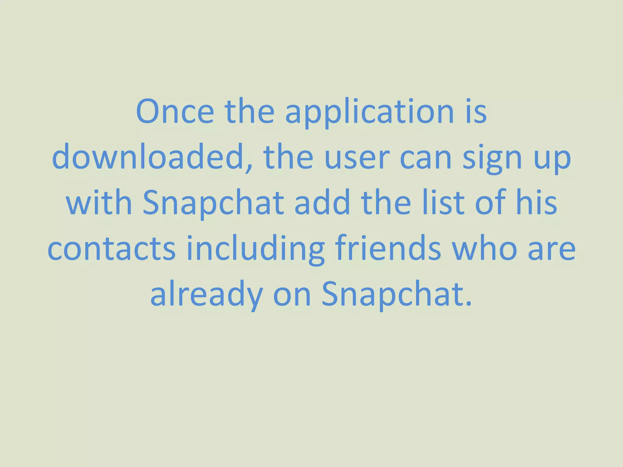 Once the application is
downloaded, the user can sign up
with Snapchat add the list of his
contacts including friends who are
already on Snapchat.
 