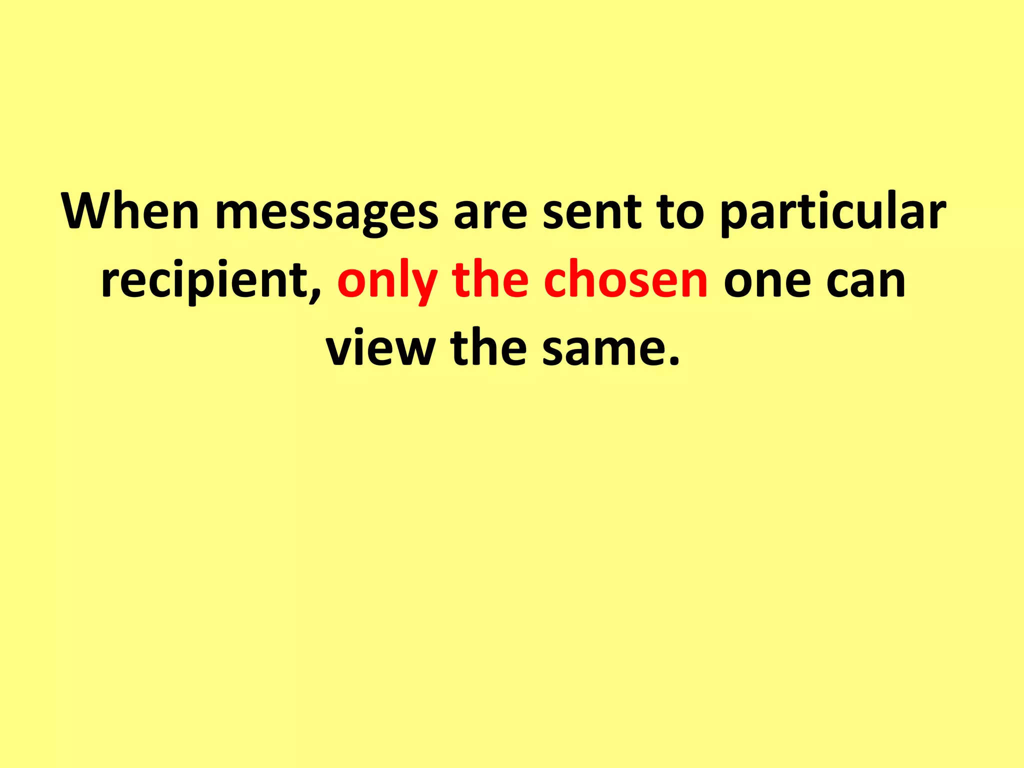 When messages are sent to particular
recipient, only the chosen one can
view the same.
 