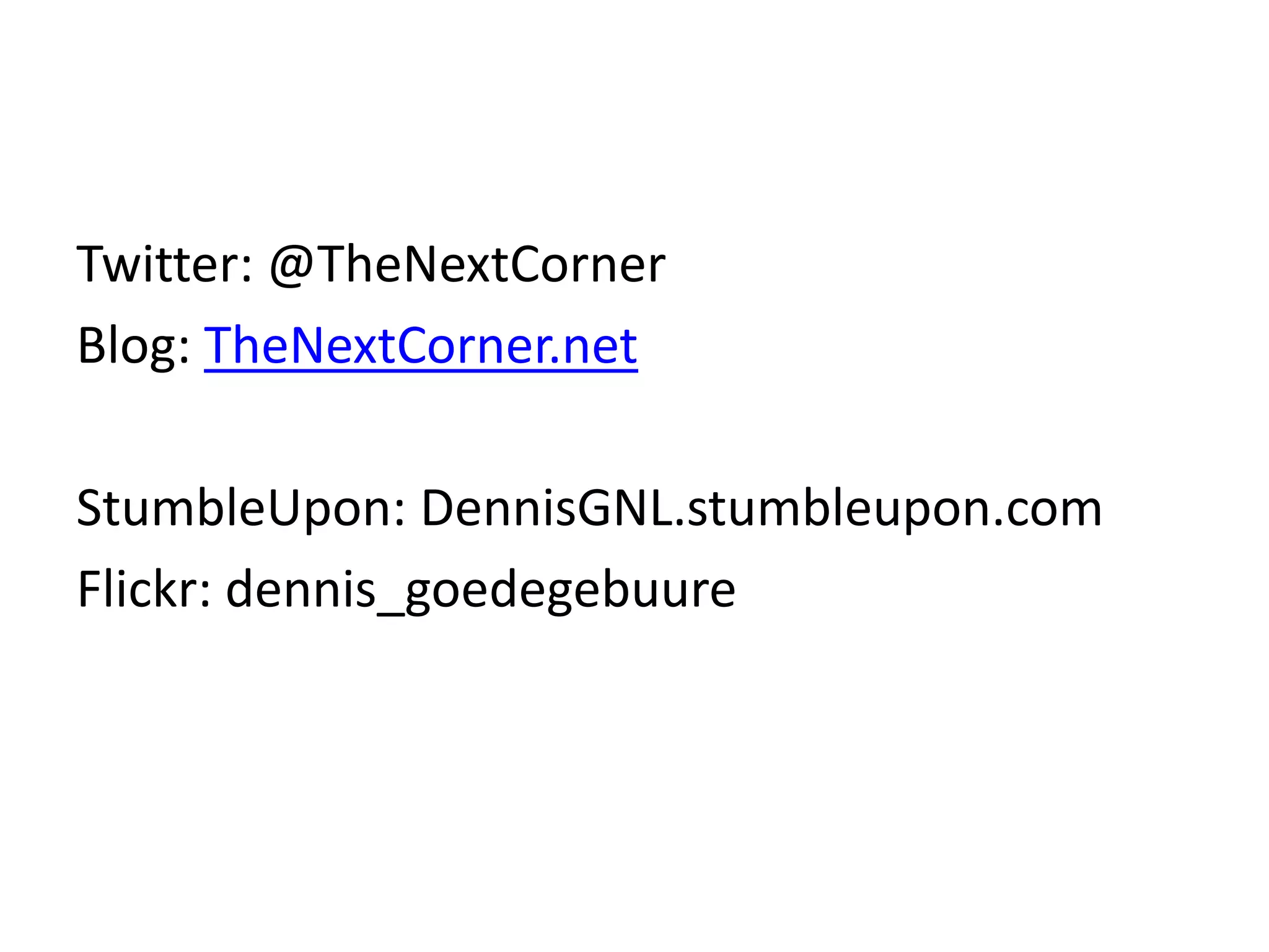 Twitter: @TheNextCorner
Blog: TheNextCorner.net

StumbleUpon: DennisGNL.stumbleupon.com
Flickr: dennis_goedegebuure
 