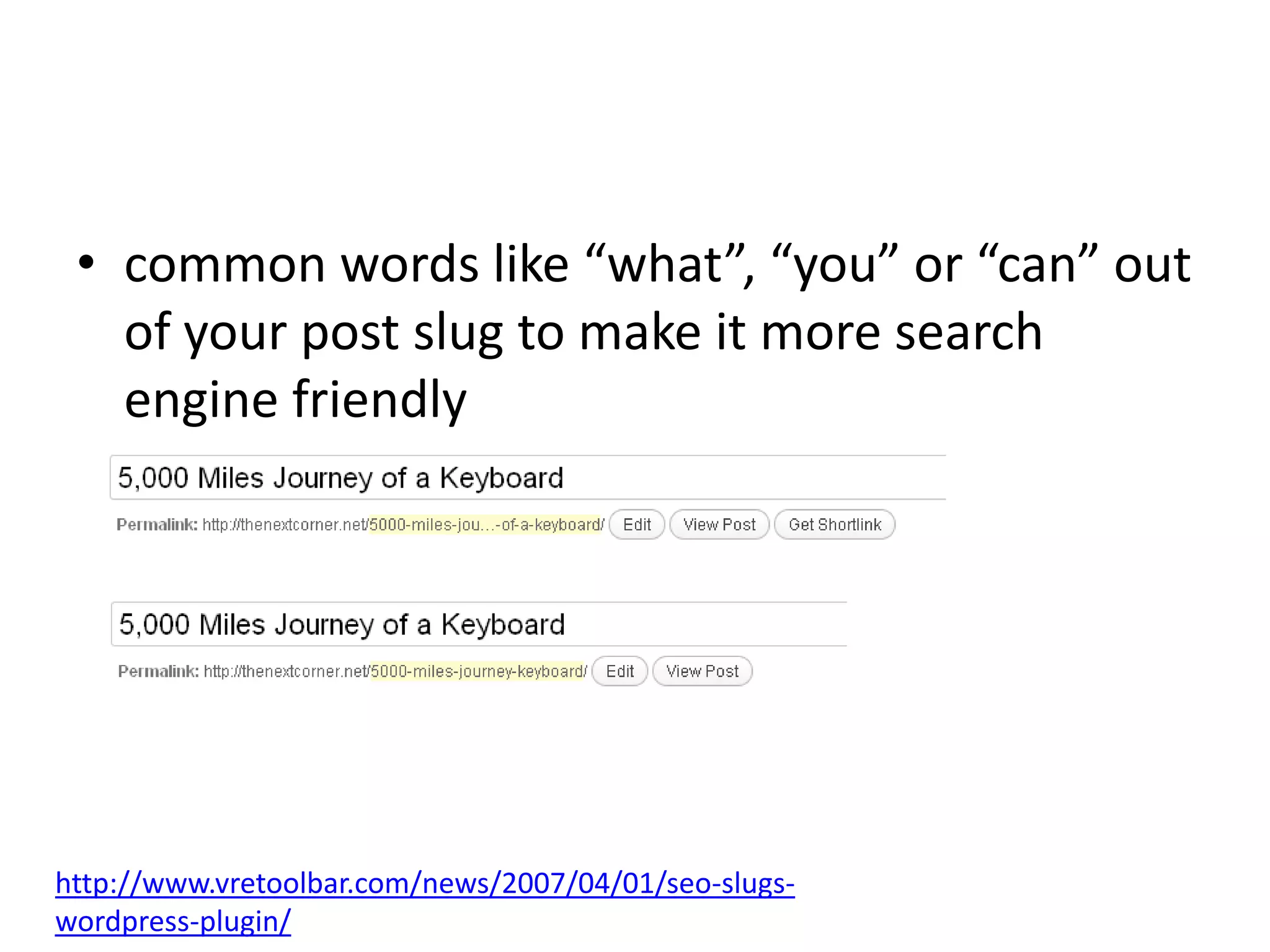 • common words like “what”, “you” or “can” out
   of your post slug to make it more search
   engine friendly




http://www.vretoolbar.com/news/2007/04/01/seo-slugs-
wordpress-plugin/
 