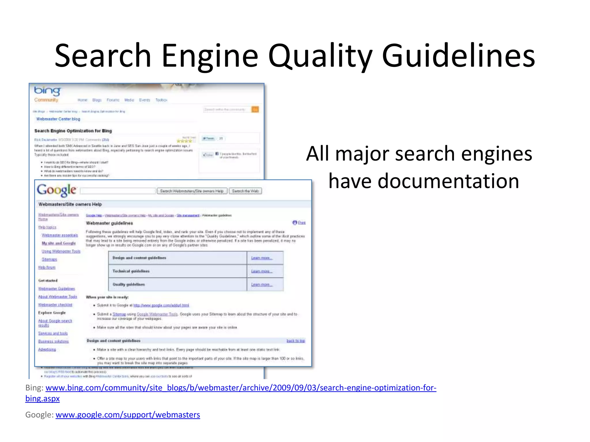 Search Engine Quality Guidelines

                                                                     All major search engines
                                                                        have documentation




Bing: www.bing.com/community/site_blogs/b/webmaster/archive/2009/09/03/search-engine-optimization-for-
bing.aspx
Google: www.google.com/support/webmasters
 