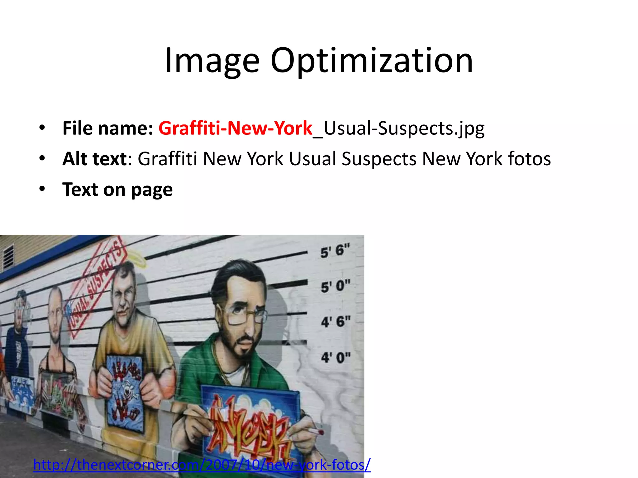Image Optimization
• File name: Graffiti-New-York_Usual-Suspects.jpg
• Alt text: Graffiti New York Usual Suspects New York fotos
• Text on page




http://thenextcorner.com/2007/10/new-york-fotos/
 
