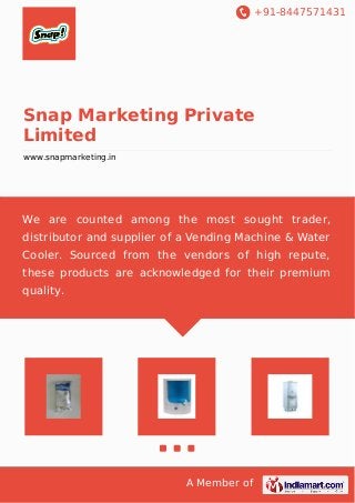 +91-8447571431
A Member of
Snap Marketing Private
Limited
www.snapmarketing.in
We are counted among the most sought trader,
distributor and supplier of a Vending Machine & Water
Cooler. Sourced from the vendors of high repute,
these products are acknowledged for their premium
quality.
 
