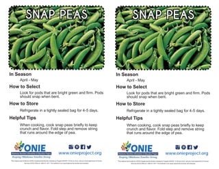 SNAP PEAS
www.onieproject.org
T
In Season
How to Select
How to Store
Helpful Tips
SNAP PEAS
www.onieproject.org
T
In Season
How to Select
How to Store
Helpful Tips
 