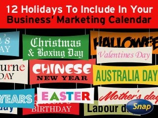 Queen’s
BIRTHDAYday Labour day
Mother’s dayEaster
CHINESE
NEW YEAR
ourne
DAY AUSTRALIA DAY
Christmas
& Boxing Day
HALLOWEEValentines Day
n’s
AY
12 Holidays To Include In Your
Business' Marketing Calendar
 