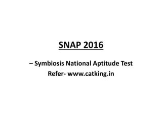 SNAP 2016
– Symbiosis National Aptitude Test
Refer- www.catking.in
 