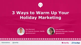 @uberflip#uberwebinar
3 Ways to Warm Up Your
Holiday Marketing
Sam Brennand
VP Customer Success, Uberflip
@sambrennand
Kara Widdison
Marketing Specialist, SnapApp
@kwiddison28
 