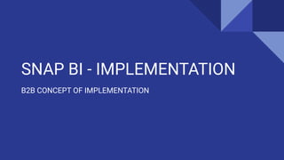 SNAP BI - IMPLEMENTATION
B2B CONCEPT OF IMPLEMENTATION
 