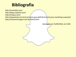 Bibliografia
http://mashable.com/
http://blog.snapchat.com/
http://tioique.com/
http://typeahead.com.br/o-primeiro-guia-de...