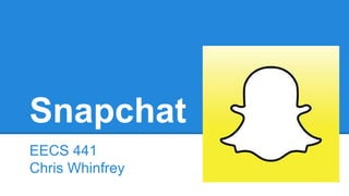 Snapchat
EECS 441
Chris Whinfrey
 