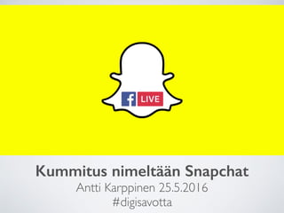 Kummitus nimeltään Snapchat
Antti Karppinen 25.5.2016
#digisavotta
 