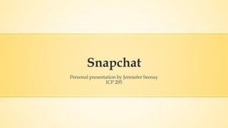 Snapchat
Personal presentation by Jenniefer Seenay
ICP 205
 