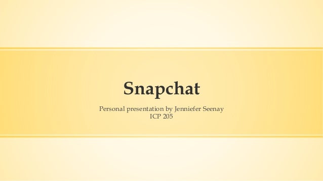 Snapchat
Personal presentation by Jenniefer Seenay
ICP 205
 