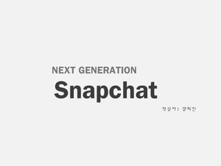 NEXT GENERATION
Snapchat작성자 : 양희진
 