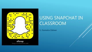 USING SNAPCHAT IN
CLASSROOM
By Sumaira Zaheer
 