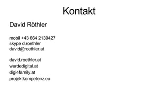 Kontakt
David Röthler
mobil +43 664 2139427
skype d.roethler
david@roethler.at
david.roethler.at
werdedigital.at
digi4family.at
projektkompetenz.eu
 