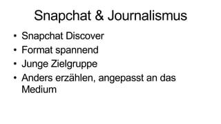 Snapchat & Journalismus
• Snapchat Discover
• Format spannend
• Junge Zielgruppe
• Anders erzählen, angepasst an das
Medium
 